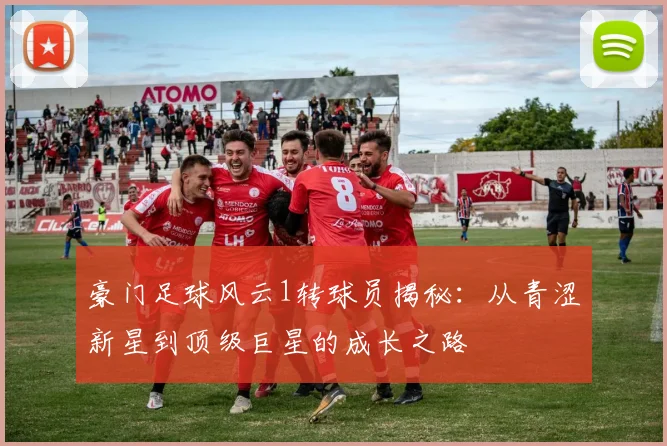 豪门足球风云1转球员揭秘：从青涩新星到顶级巨星的成长之路