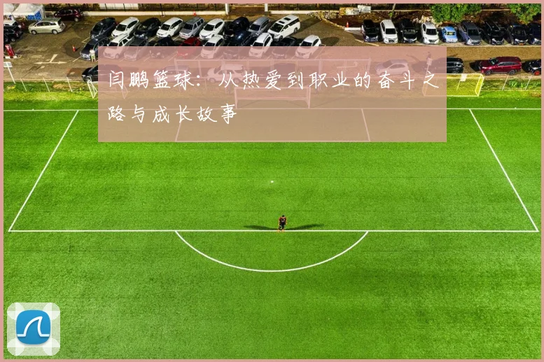 闫鹏篮球：从热爱到职业的奋斗之路与成长故事