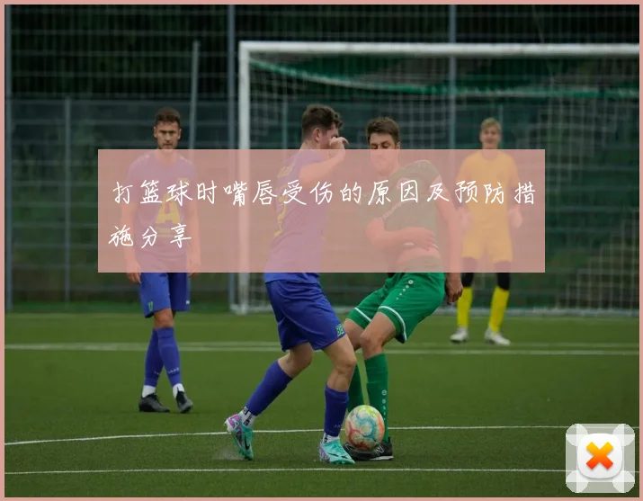 打篮球时嘴唇受伤的原因及预防措施分享