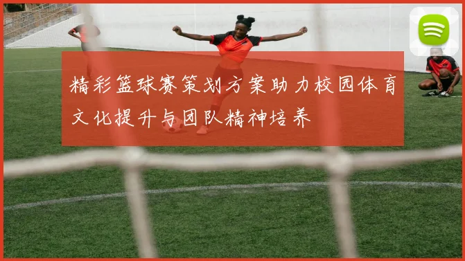 精彩篮球赛策划方案助力校园体育文化提升与团队精神培养