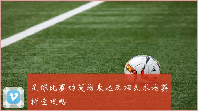 足球比赛的英语表达及相关术语解析全攻略