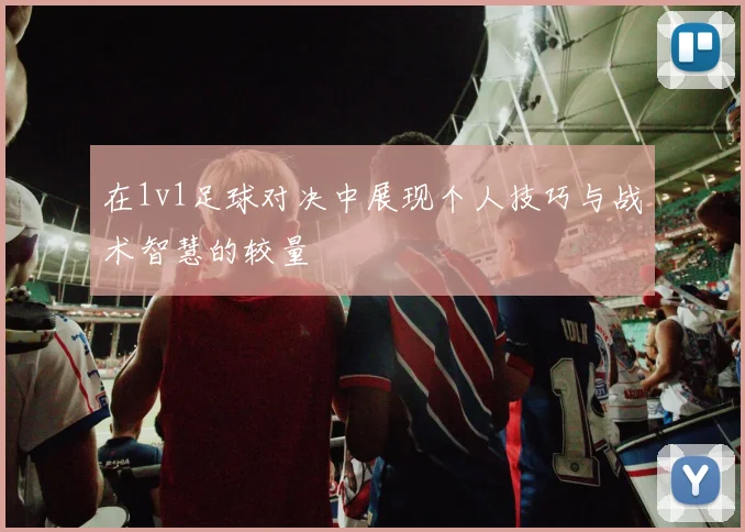 在1v1足球对决中展现个人技巧与战术智慧的较量