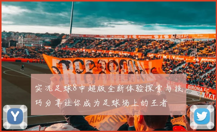 实况足球8中超版全新体验探索与技巧分享让你成为足球场上的王者