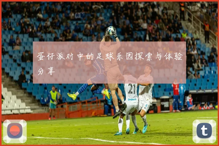 蛋仔派对中的足球乐园探索与体验分享
