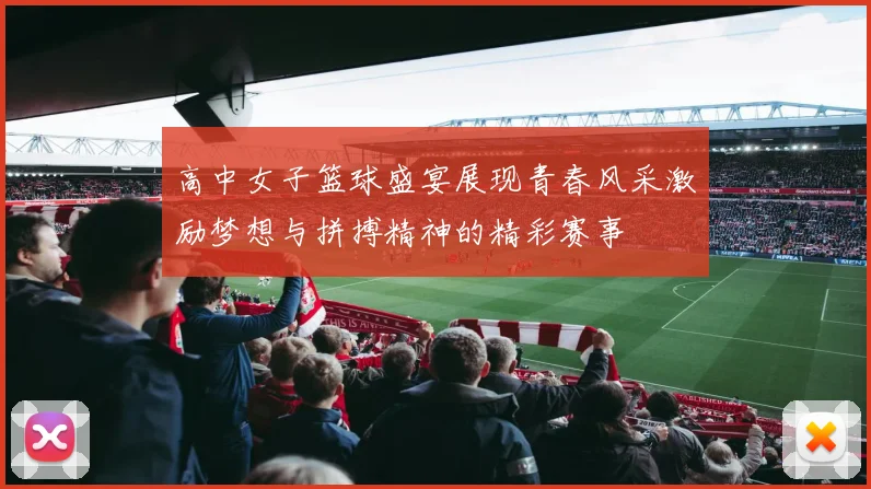 高中女子篮球盛宴展现青春风采激励梦想与拼搏精神的精彩赛事