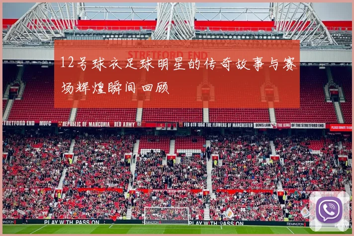 12号球衣足球明星的传奇故事与赛场辉煌瞬间回顾