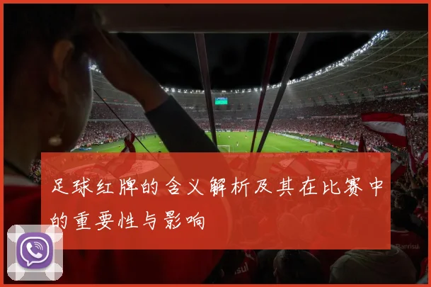 足球红牌的含义解析及其在比赛中的重要性与影响