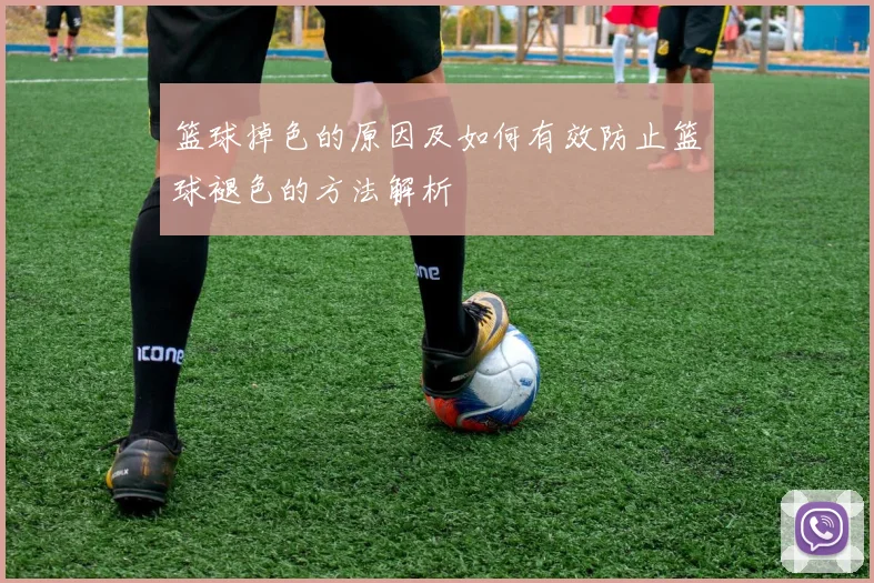 篮球掉色的原因及如何有效防止篮球褪色的方法解析