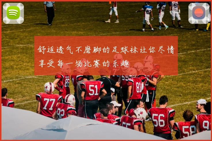 舒适透气不磨脚的足球袜让你尽情享受每一场比赛的乐趣